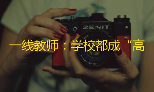 暗区突围黑武士2.1.0最新版本更新内容一线教师：学校都成“高考工厂”
，教育算是遭灾了？